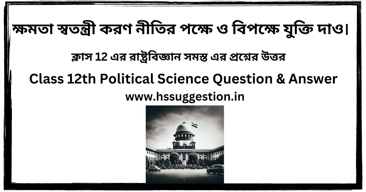 ক্ষমতা স্বতন্ত্রী করণ নীতির পক্ষে ও বিপক্ষে যুক্তি দাও