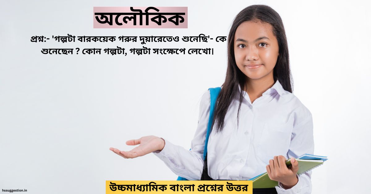 'গল্পটা বারকয়েক গরুর দুয়ারেতেও শুনেছি'- কে শুনেছেন ? কোন গল্পটা, গল্পটা সংক্ষেপে লেখো।