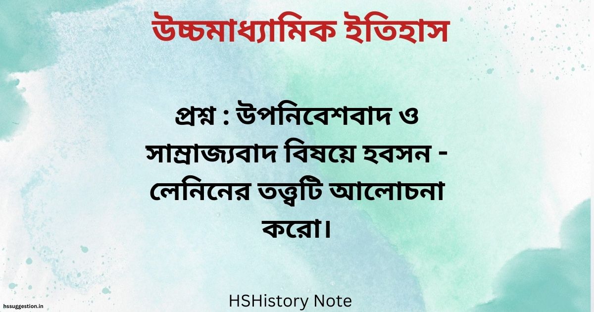 উপনিবেশবাদ ও সাম্রাজ্যবাদ বিষয়ে হবসন - লেনিনের তত্ত্বটি আলোচনা করো।