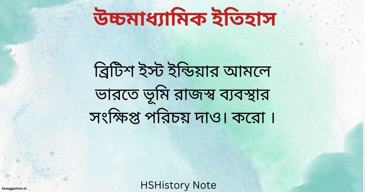 ব্রিটিশ ইস্ট ইন্ডিয়ার আমলে ভারতে ভূমি রাজস্ব ব্যবস্থার সংক্ষিপ্ত পরিচয় দাও।