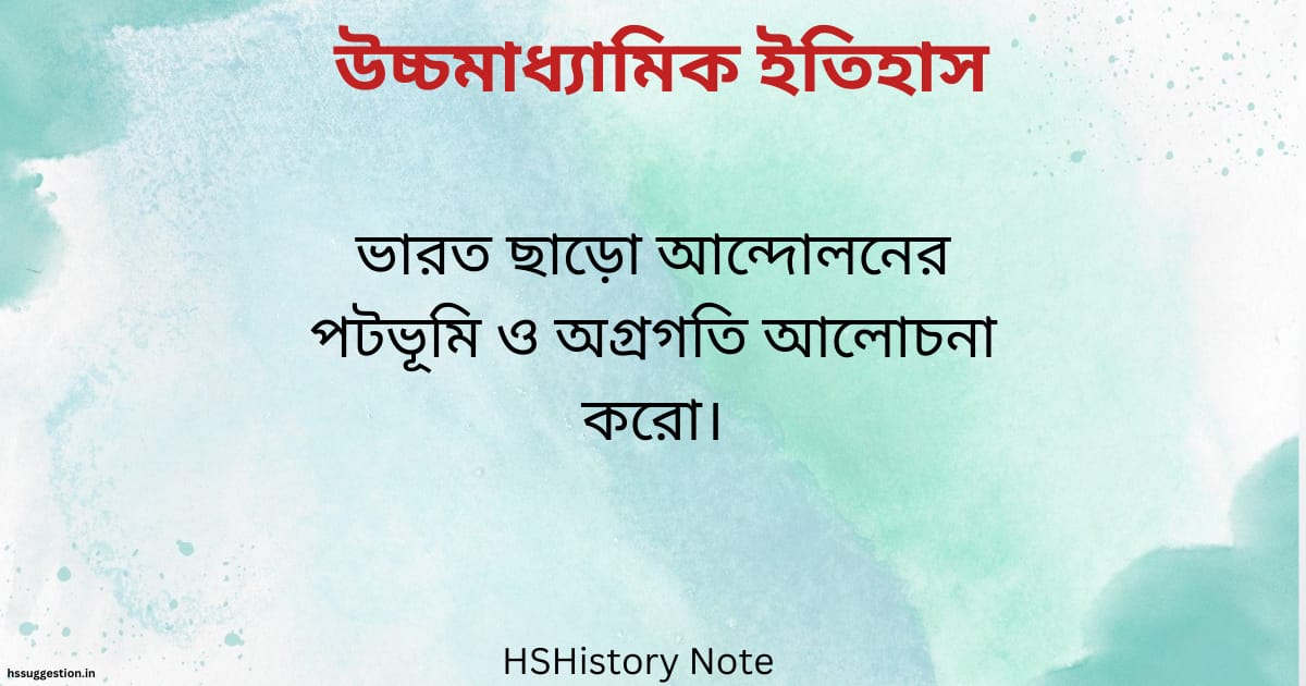 ভারত ছাড়ো আন্দোলনের পটভূমি ও অগ্রগতি আলোচনা করো।