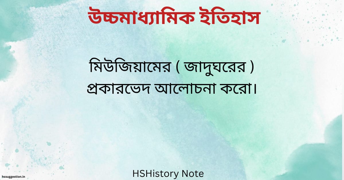 মিউজিয়ামের ( জাদুঘরের ) প্রকারভেদ আলোচনা করো